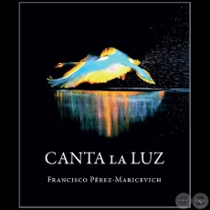CANTA LA LUZ - Autor: FRANCISCO PÉREZ-MARICEVICH - Año 2017